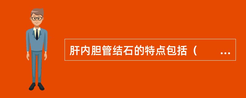 肝内胆管结石的特点包括（　　）。