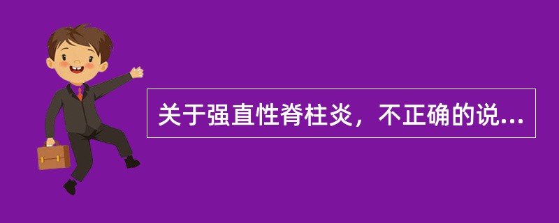 关于强直性脊柱炎，不正确的说法是（　　）。