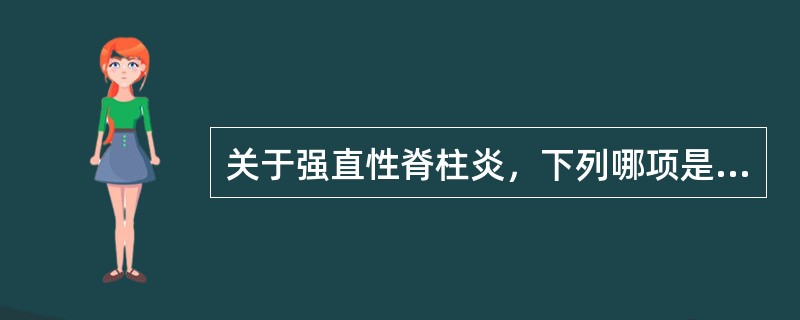 关于强直性脊柱炎，下列哪项是不正确的？（　　）