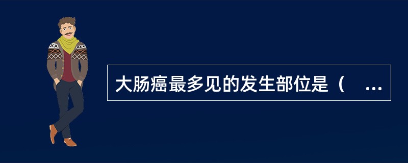 大肠癌最多见的发生部位是（　　）。