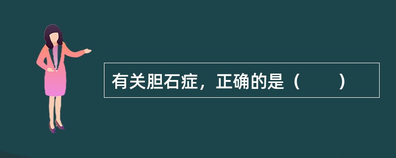 有关胆石症，正确的是（　　）