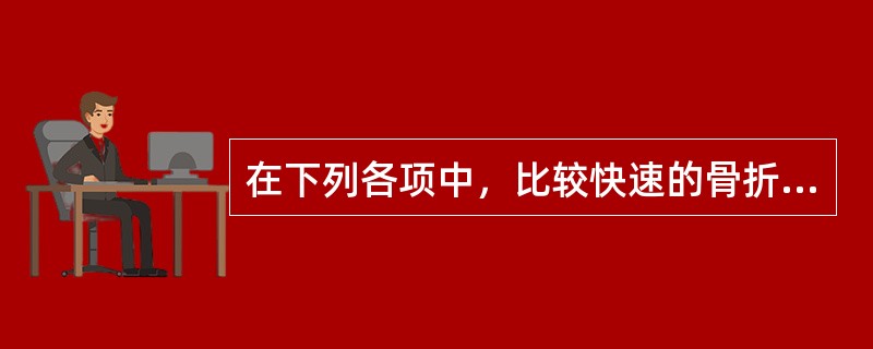 在下列各项中，比较快速的骨折愈合过程是（　　）。