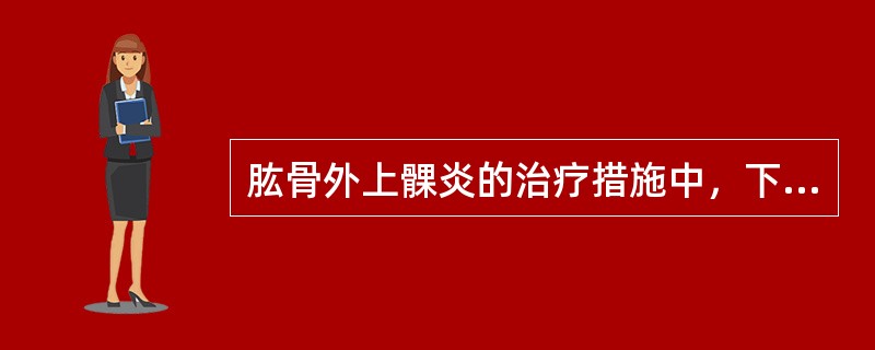 肱骨外上髁炎的治疗措施中，下列不妥的是？（　　）