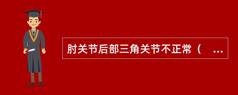 肘关节后部三角关节不正常（　　）。