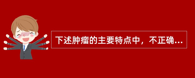 下述肿瘤的主要特点中，不正确的是（　　）。