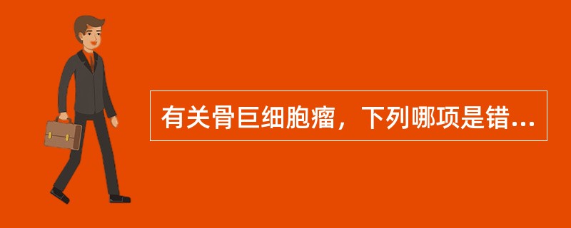 有关骨巨细胞瘤，下列哪项是错误的？（　　）