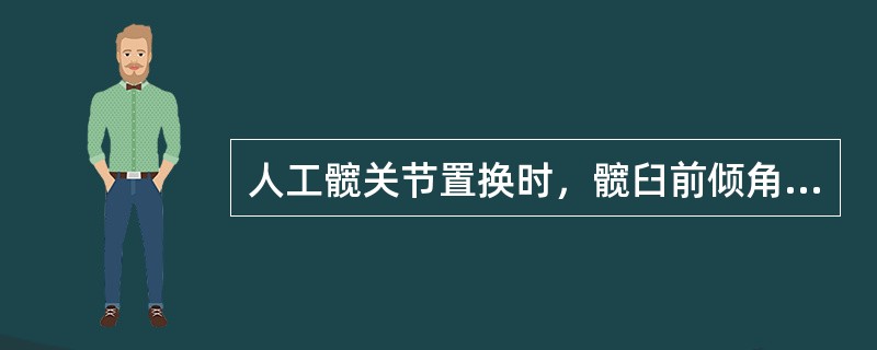 人工髋关节置换时，髋臼前倾角应为（　　）。