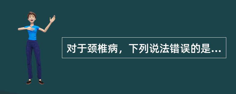 对于颈椎病，下列说法错误的是（　　）。