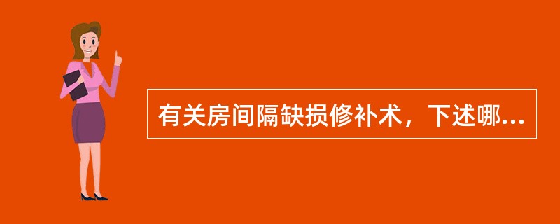 有关房间隔缺损修补术，下述哪项错误？（　　）