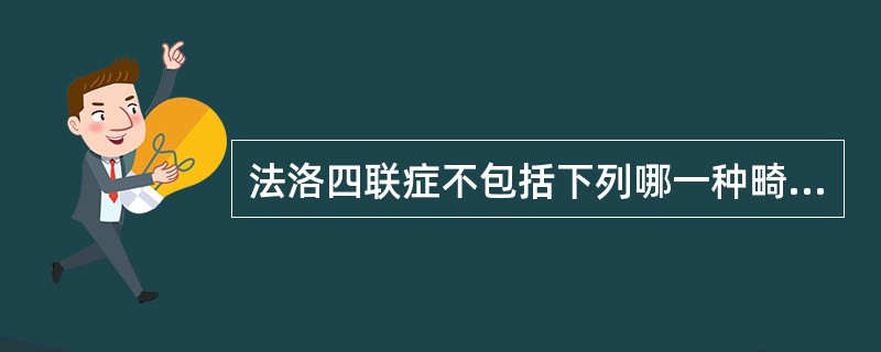 法洛四联症不包括下列哪一种畸形？（　　）