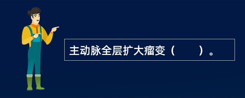 主动脉全层扩大瘤变（　　）。