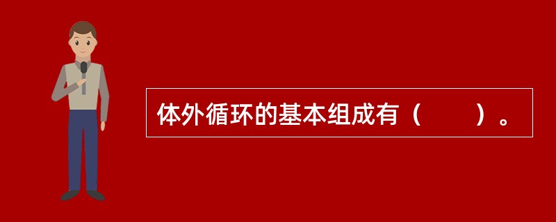 体外循环的基本组成有（　　）。