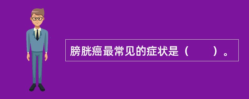 膀胱癌最常见的症状是（　　）。