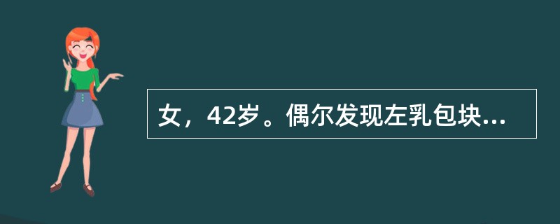 女，42岁。偶尔发现左乳包块半个月余，无自觉症状，未见增大。检查，左乳头外上象限有一约2.0cm×5cm×5cm包块，质地硬、无压痛。与皮肤有轻度粘连。左腋下可扪及直径1cm大小结节。如B超检查发现左