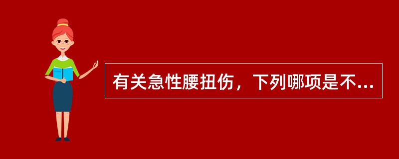 有关急性腰扭伤，下列哪项是不正确的？（　　）