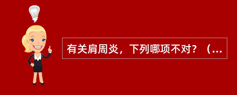 有关肩周炎，下列哪项不对？（　　）