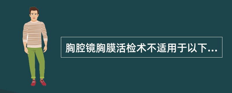 胸腔镜胸膜活检术不适用于以下哪个病例？（　　）