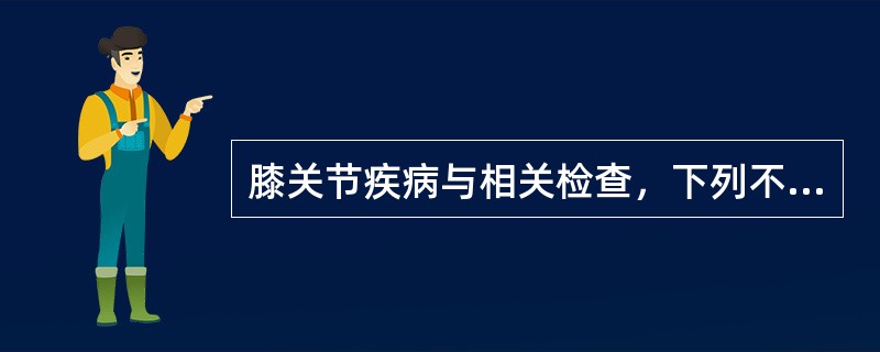 膝关节疾病与相关检查，下列不正确的是？（　　）