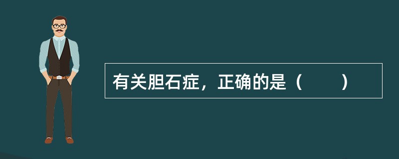 有关胆石症，正确的是（　　）