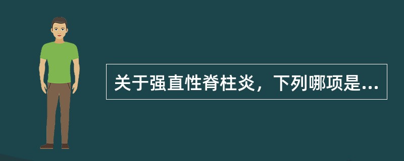 关于强直性脊柱炎，下列哪项是不正确的？（　　）