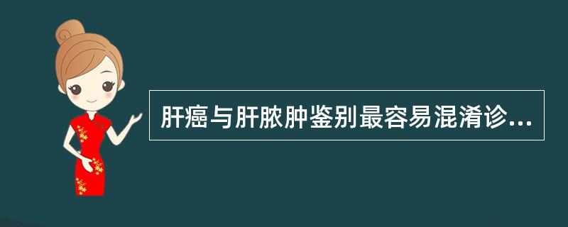 肝癌与肝脓肿鉴别最容易混淆诊断的是（　　）。