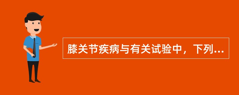 膝关节疾病与有关试验中，下列哪项是不正确的？（　　）