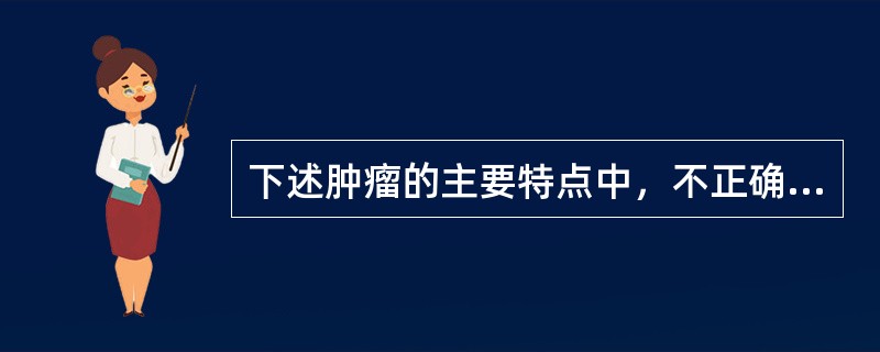 下述肿瘤的主要特点中，不正确的是（　　）。