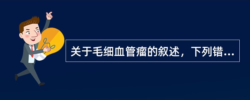 关于毛细血管瘤的叙述，下列错误的是（　　）。