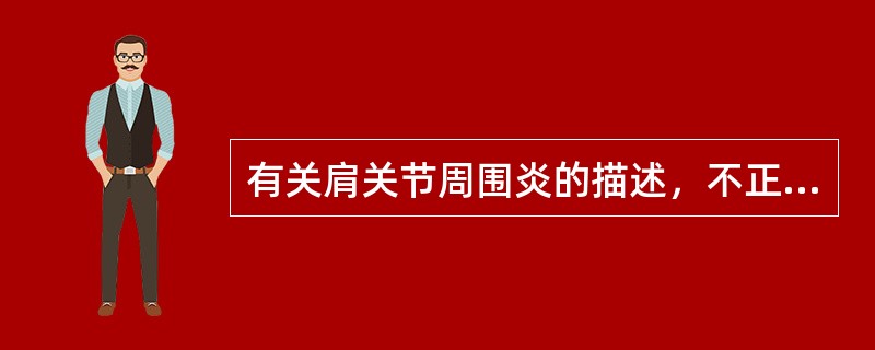 有关肩关节周围炎的描述，不正确的是？（　　）