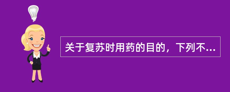 关于复苏时用药的目的，下列不正确的是（　　）。