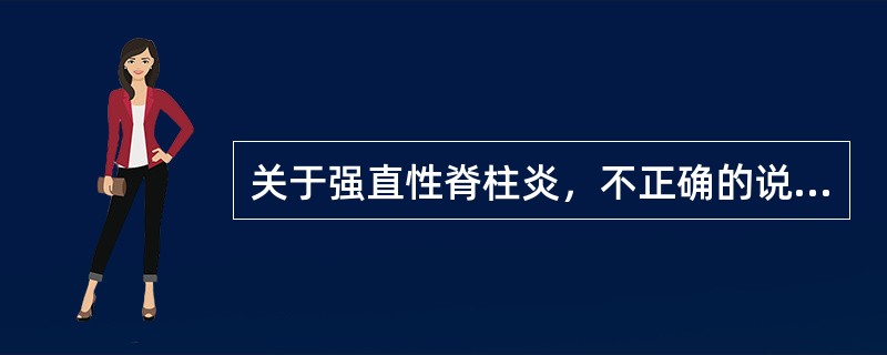 关于强直性脊柱炎，不正确的说法是（　　）。