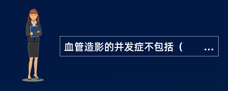 血管造影的并发症不包括（　　）。