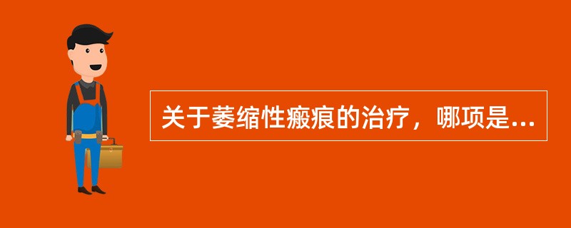 关于萎缩性瘢痕的治疗，哪项是不恰当的？（　　）