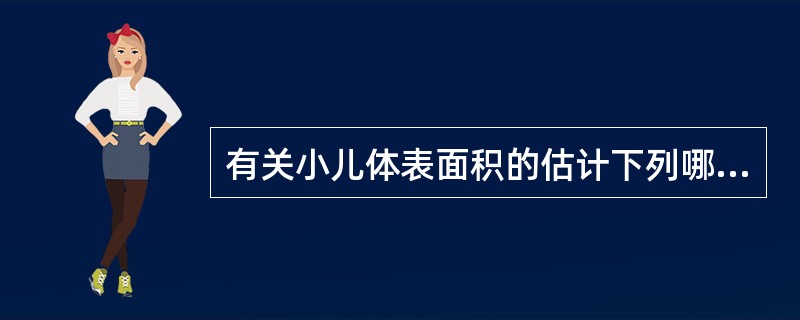 有关小儿体表面积的估计下列哪项是错误的？（　　）