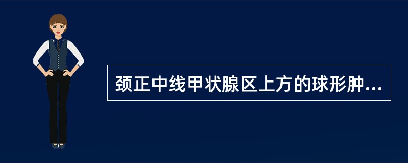 颈正中线甲状腺区上方的球形肿块可能是（　　）。