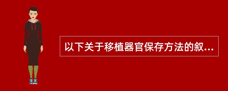 以下关于移植器官保存方法的叙述中，哪一项是正确的？（　　）