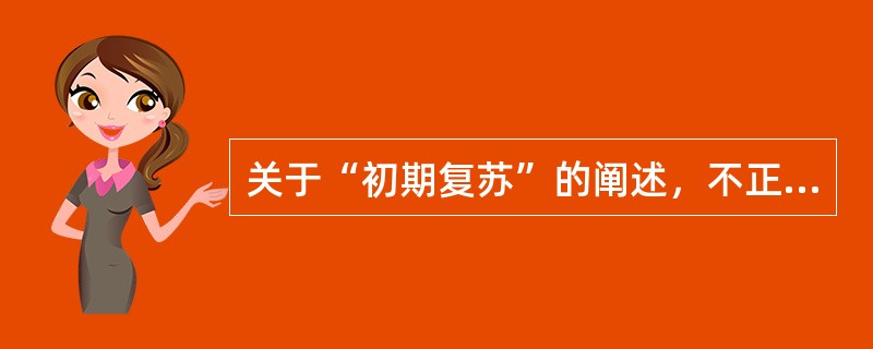 关于“初期复苏”的阐述，不正确的是（　　）。