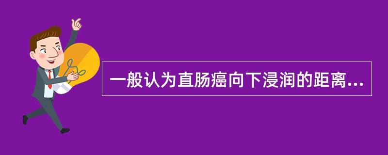 一般认为直肠癌向下浸润的距离不超过距肿瘤边缘（　　）。