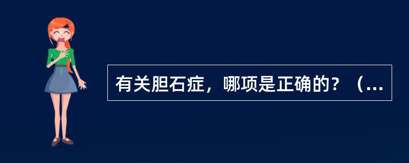 有关胆石症，哪项是正确的？（　　）