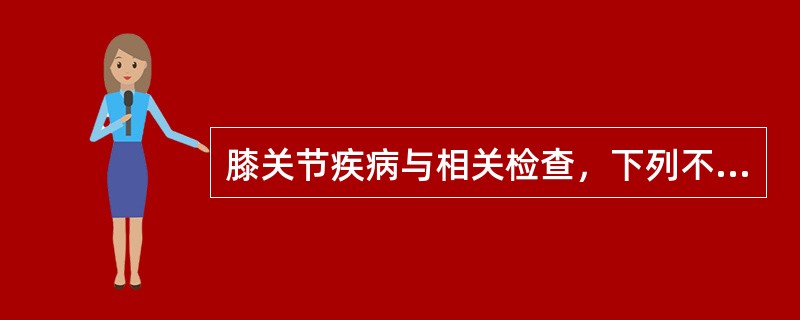 膝关节疾病与相关检查，下列不正确的是？（　　）