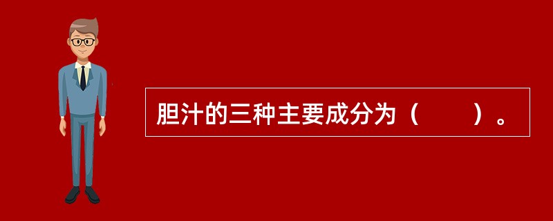 胆汁的三种主要成分为（　　）。