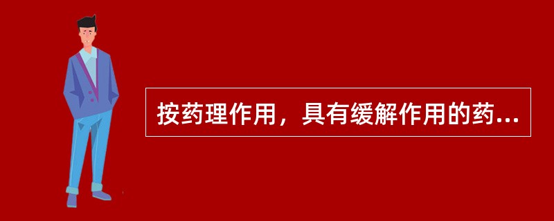 按药理作用，具有缓解作用的药物是（　　）。