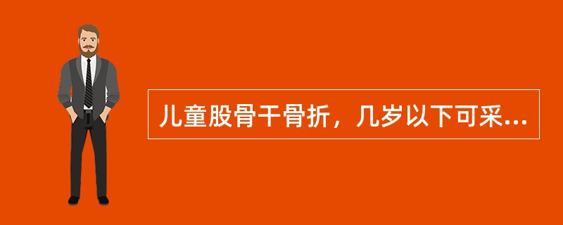 儿童股骨干骨折，几岁以下可采用垂直悬吊皮肤牵引治疗（　　）。