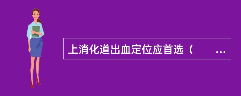 上消化道出血定位应首选（　　）。