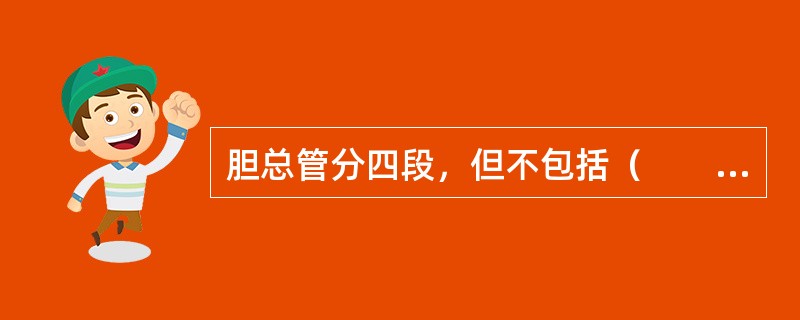 胆总管分四段，但不包括（　　）。