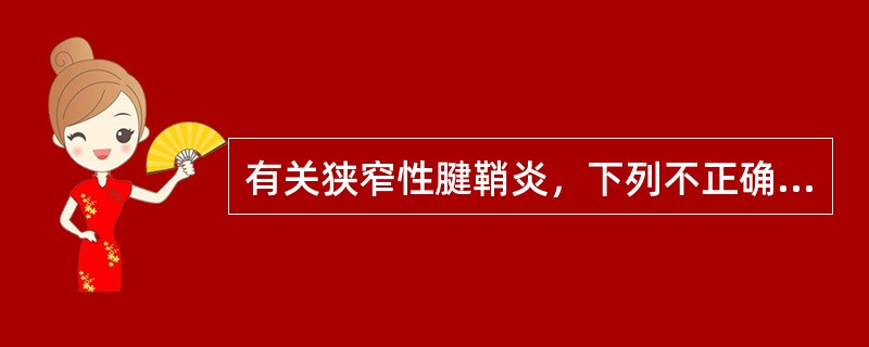 有关狭窄性腱鞘炎，下列不正确的是（　　）。