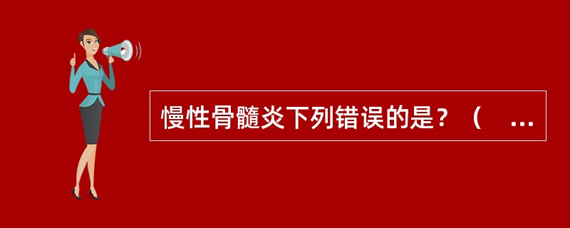 慢性骨髓炎下列错误的是？（　　）