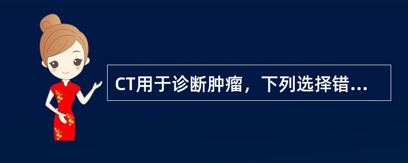 CT用于诊断肿瘤，下列选择错误的是（　　）。