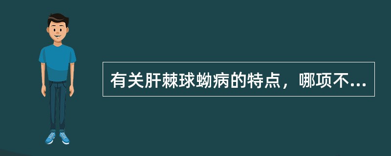 有关肝棘球蚴病的特点，哪项不恰当？（　　）