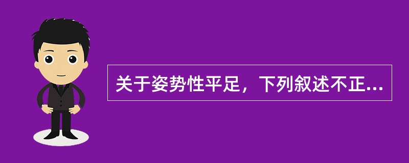 关于姿势性平足，下列叙述不正确的是？（　　）